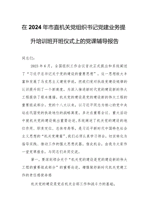 在2024年市直机关党组织书记党建业务提升培训班开班仪式上的党课辅导报告.docx