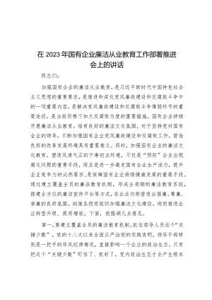 在2023年国有企业廉洁从业教育工作部署推进会上的讲话&河南省开封市市直事业单位考试真题及参考答案.docx