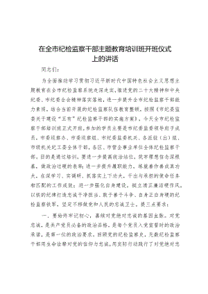 在全市纪检监察干部主题教育培训班开班仪式上的讲话 音账号：笔尖耕耘】.docx
