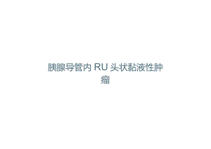 胰腺导管内RU头状黏液性肿瘤的影像诊断与鉴别诊断.docx
