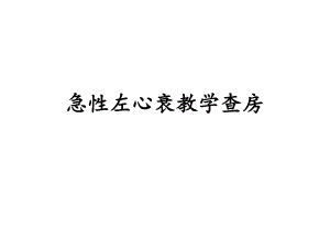 急性左心衰教学查房专题讲座.ppt