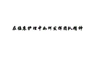在临床护理中如何发挥团队精神.ppt