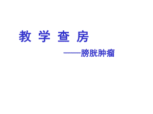 教学查房膀胱肿瘤.ppt