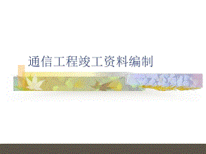 通信工程竣工资料编制培训讲义.ppt