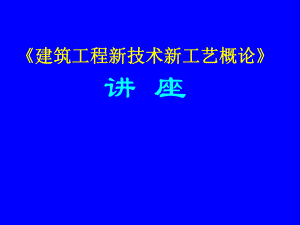 《建筑工程新技术新工艺概论》讲座.ppt