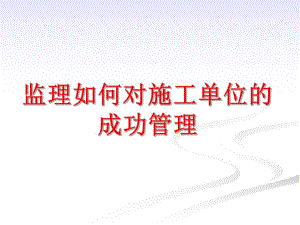 监理如何对施工单位的成功管理.ppt.ppt