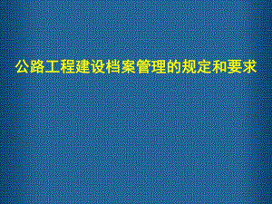公路工程建设档案管理的规定和要求(ppt).ppt