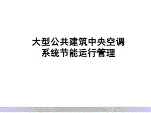 大型公共建筑中央空调系统节能运行管理.ppt