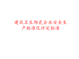 建筑卫生陶瓷企业安全生产标准化评定标准.ppt