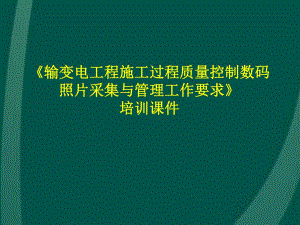 输变电工程施工过程质量控制数码照片采集与管理工作要求(培训课件、附施工图).ppt