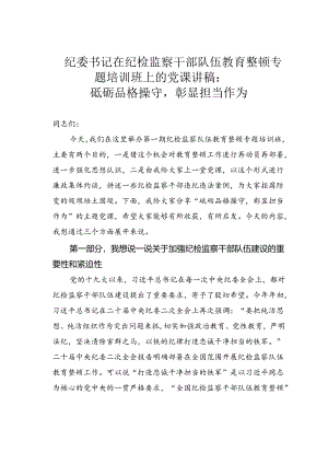 纪委书记在纪检监察干部队伍教育整顿专题培训班上的党课讲稿：砥砺品格操守彰显担当作为.docx
