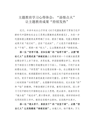 主题教育学习心得体会：“添柴点火”让主题教育成果“持续发热”.docx