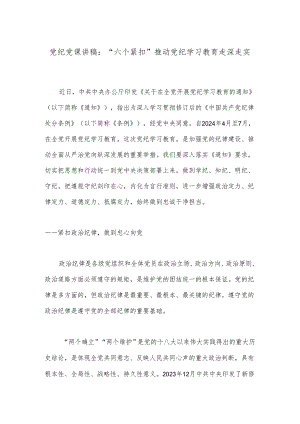 党纪党课讲稿：“六个紧扣”推动党纪学习教育走深走实.docx