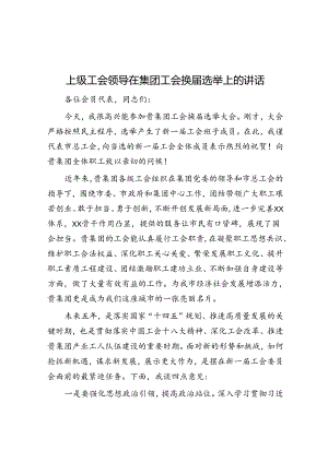 上级工会领导在集团工会换届选举上的讲话.docx