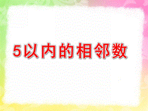 中班数学《5以内的相邻数》PPT课件教案中班数学《5以内的相邻数》PPT课件.pptx