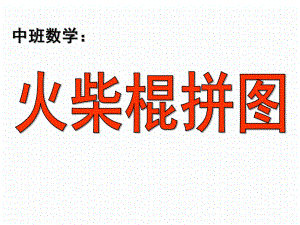 中班数学《火柴棍拼图》PPT课件教案中班数学：火柴棍拼图.pptx