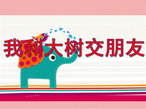 中班科学《我和大树交朋友》PPT课件我和大树交朋友.pptx