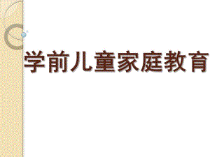 学前儿童家庭教育课件PPT学前儿童家庭教育-第一章.pptx