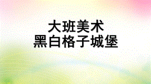 大班美术《黑白格子城堡》PPT课件大班美术：黑白格子城堡(绘画.pptx