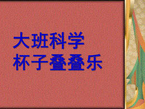 大班科学《杯子叠叠乐》PPT课件教案大班科学活动杯子叠叠乐.pptx
