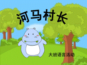 大班语言《河马村长》PPT课件教案大班语言：河马村长.pptx
