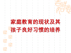家庭教育的现状及其孩子良好习惯的培养PPT课件家庭教育的现状及其孩子良好习惯的培养.pptx