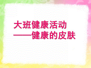 大班健康活动《健康的皮肤》PPT课件教案大班健康活动-健康的皮肤.pptx