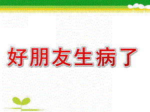小班健康《好朋友生病了》PPT课件教案幼儿园小班-好朋友生病了.pptx