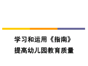 学习运用《指南》提高幼儿园质量PPT课件学习运用《指南》提高幼儿园质量PPT.pptx