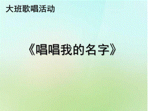 大班歌唱活动《唱唱把我的名字》PPT课件教案大班歌唱活动《唱唱把我的名字》.pptx