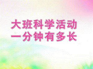 大班数学活动《一分钟有多长》PPT课件教案大班数学活动：一分钟有多长.pptx