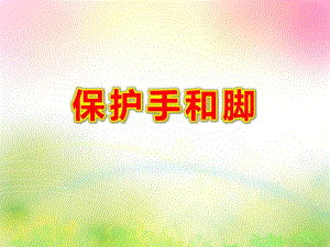 保护手和脚PPT课件教案图片认识保护小手和小脚.pptx