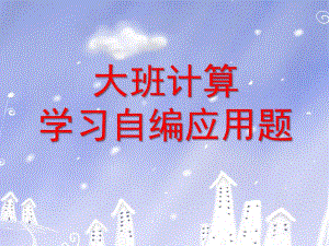 大班计算《学习自编应用题》PPT课件大班计算：学习自编应用题(一.pptx