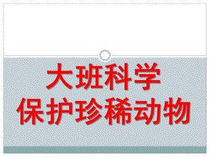 大班科学《保护珍稀动物》PPT课件教案大班科学：保护珍稀动物.pptx