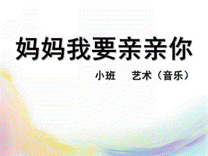 小班音乐《妈妈我要亲亲你》PPT课件教案妈妈我要亲亲你课件.pptx