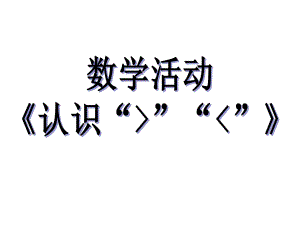 幼儿园数学活动《认识大于号小于号》PPT课件教案认识大于号小于号.pptx