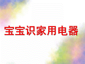 幼儿园《宝宝识家用电器》PPT课件ppt课件.pptx