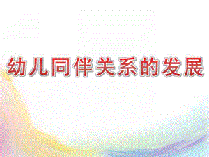 幼儿同伴关系的发展PPT课件幼儿同伴关系的发展.pptx