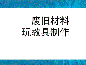 幼儿园废旧材料玩具制作PPT课件废旧材料玩具制作.pptx