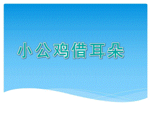 幼儿园《小公鸡借耳朵》PPT课件教案小公鸡借耳朵--课件.pptx
