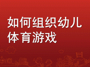 幼儿园如何组织幼儿体育游戏PPT课件如何组织幼儿体育游戏.pptx