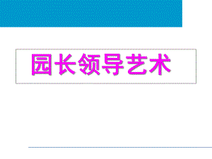 幼儿园园长领导艺术PPT课件园长领导艺术.pptx