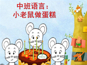 中班语言《小老鼠做蛋糕》PPT课件中班语言小老鼠做蛋糕：.ppt