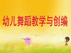 幼儿园幼儿舞蹈教学与创编PPT课件幼儿舞蹈教学与创编.pptx