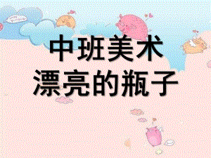 中班美术《漂亮的瓶子》PPT课件教案中班美术：漂亮的瓶子.ppt