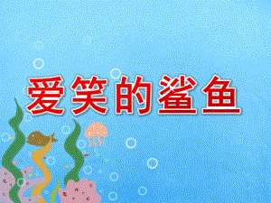 中班学习活动《爱笑的鲨鱼》PPT课件教案配音音乐中班学习活动：爱笑的鲨鱼.ppt