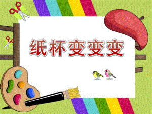 中班美术《纸杯变变变》PPT课件教案中班纸杯变变变.ppt