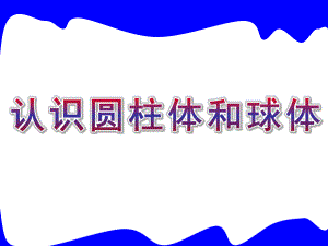 幼儿园《认识圆柱体和球体》PPT课件教案认识圆柱体和球体课件.pptx