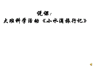 1大班科学活动《小水滴旅行记》视频+教案+课件+配音+打印图说课.ppt