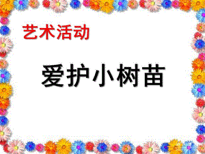 幼儿园艺术活动《爱护小树苗》PPT课件教案爱护小树苗.pptx